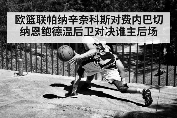 欧篮联帕纳辛奈科斯对费内巴切 纳恩鲍德温后卫对决谁主后场