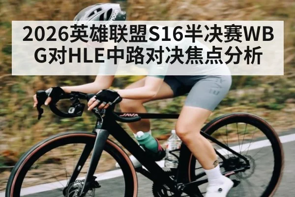 2026英雄联盟S16半决赛WBG对HLE中路对决焦点分析 - ng28