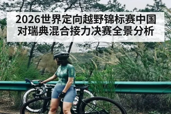 2026世界定向越野锦标赛中国对瑞典混合接力决赛全景分析 - ng28