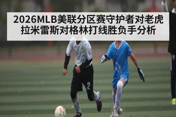 2026MLB美联分区赛守护者对老虎拉米雷斯对格林打线胜负手分析 - ng28